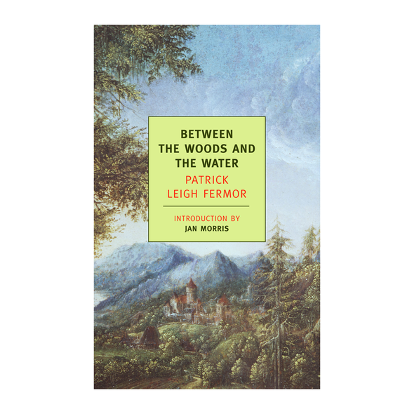 Between the Woods and the Water by Patrick Leigh Fermor